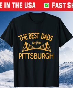 The Best Dads Are From Pittsburgh Father's Day Tshirt