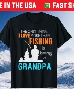 The Only Thing I Love More Than Fishing Is Being A Grandpa Classic T-Shirt
