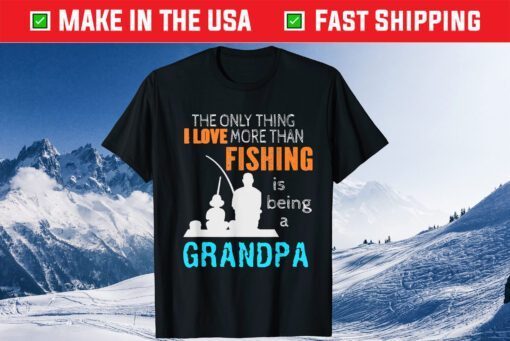 The Only Thing I Love More Than Fishing Is Being A Grandpa Classic T-Shirt