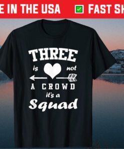 Three Is Not A Crowd It's A Squad 3 Best Friends Gift T-Shirt