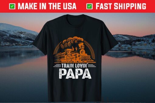 Train Lovin' Papa - Papa Daddy Tain Railroad Father Day Unisex T-Shirt