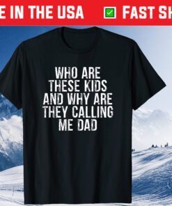 Who Are These Kids And Why Are They Calling Me Dad T-Shirt