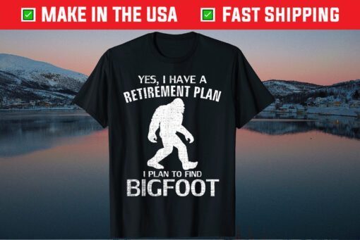 Yes I Have A Retirement Plan I Plan To Find Bigfoot Classic T-Shirt