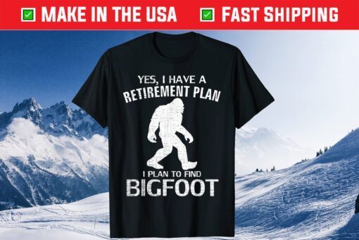 Yes I Have A Retirement Plan I Plan To Find Bigfoot Classic T-Shirt