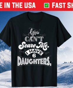 You Can't Scare Me I Have 6 Daughters Father Day Classic T-Shirt