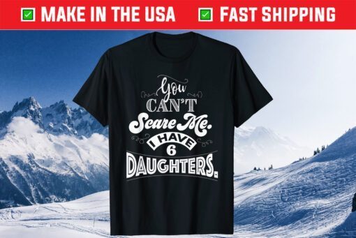 You Can't Scare Me I Have 6 Daughters Father Day Classic T-Shirt