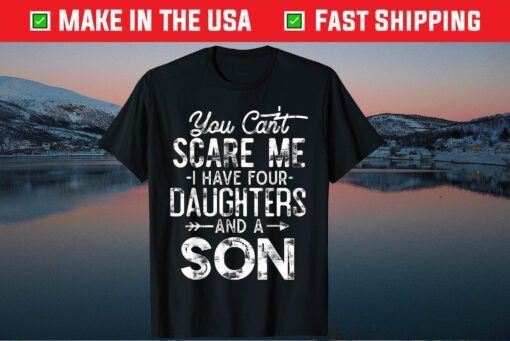 You Can't Scare Me I Have Four Daughters And A Son Gift T-Shirt