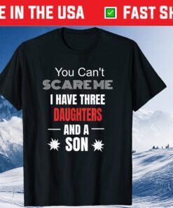 You Can't Scare Me I Have Three Daughters And A Son Classic T-Shirt