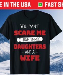 You Can't Scare Me I Have Three Daughters And A Wife Fathers Day T-Shirt