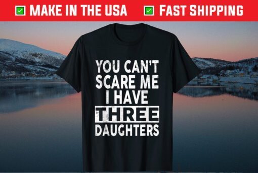 You Can't Scare Me I Have Three Daughters Father's Day Classic T-Shirt