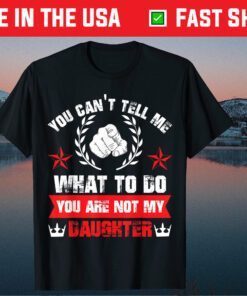 You Can't Tell Me What To Do You Are Not My Daughter Classic T-Shirt
