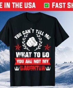 You Can't Tell Me What To Do You Are Not My Daughter Classic T-Shirt