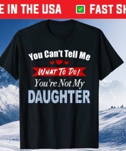 You can't tell me what to do father's day from daughter Classic T-Shirt