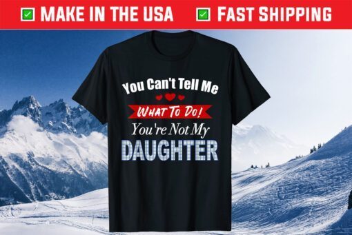You can't tell me what to do father's day from daughter Classic T-Shirt