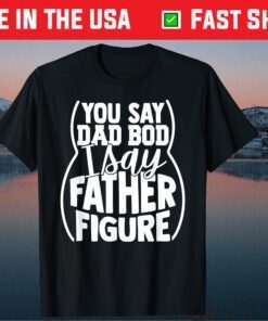 You say Dad Bod I Say Father Figure Classic T-Shirt