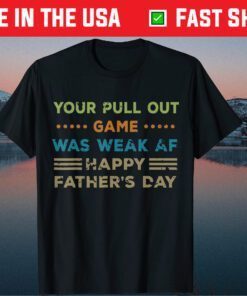 Your Pull Out Game was weak AF Happy Father's Day Classic T Shirt