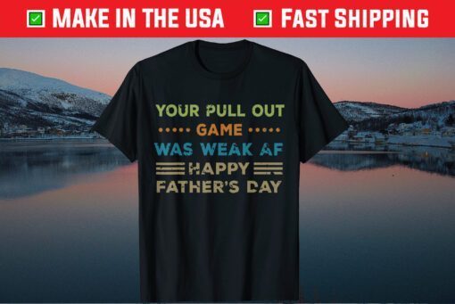 Your Pull Out Game was weak AF Happy Father's Day Classic T Shirt
