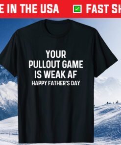 Your Pullout Game Is Weak AF - Happy Father's Day Unisex T-Shirt