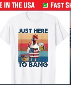 4th of July Just Here To Bang USA Flag Chicken Beer Gift T-Shirt