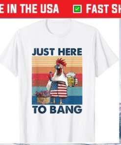 4th of July Just Here To Bang USA Flag Chicken Beer Gift T-Shirt