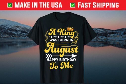 A King Was Born In August Happy Birthday To Me Us 2021 T-Shirt