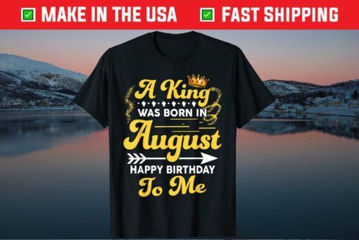 A King Was Born In August Happy Birthday To Me Gift T-Shirt