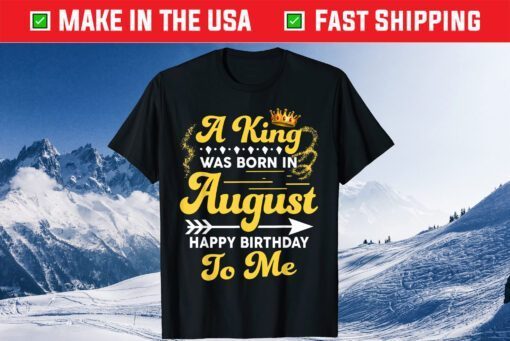 A King Was Born In August Happy Birthday To Me Us 2021 T-Shirt