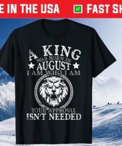 A King Was Born In August I Am Who I'm Approval Isn't Needed Us 2021 T-Shirt