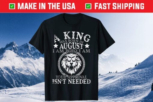 A King Was Born In August I Am Who I'm Approval Isn't Needed Us 2021 T-Shirt