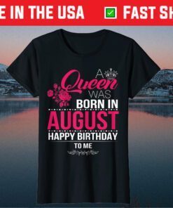 A Queen Was Born In August Happy Birthday To Me Us 2021 T-Shirt