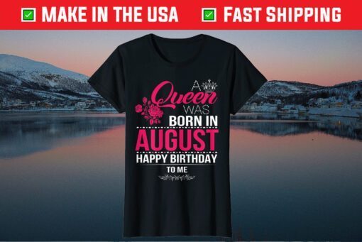 A Queen Was Born In August Happy Birthday To Me Us 2021 T-Shirt