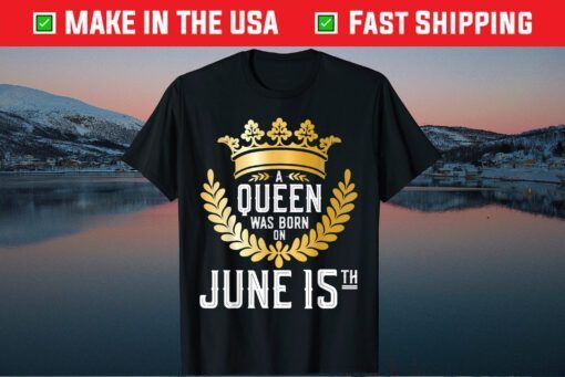 A Queen Was Born On June 15 15th Birthday Unisex T-Shirt