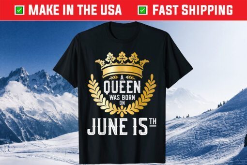 A Queen Was Born On June 15 15th Birthday Unisex T-Shirt