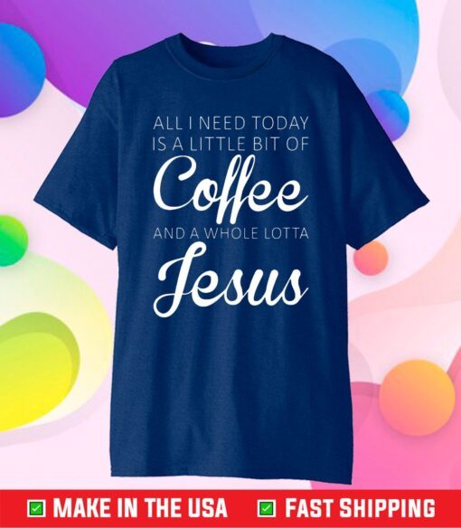 All I Need Today Is A Little Coffee And Jesus Classic T-Shirt