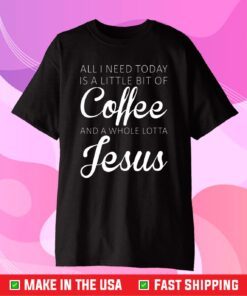 All I Need Today Is A Little Coffee And Jesus Classic T-Shirt