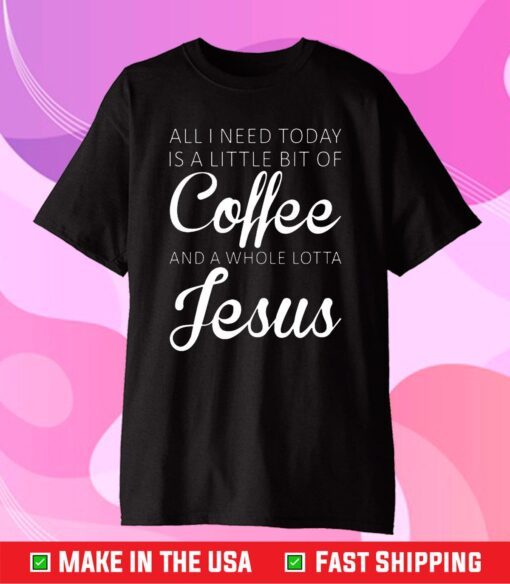 All I Need Today Is A Little Coffee And Jesus Classic T-Shirt