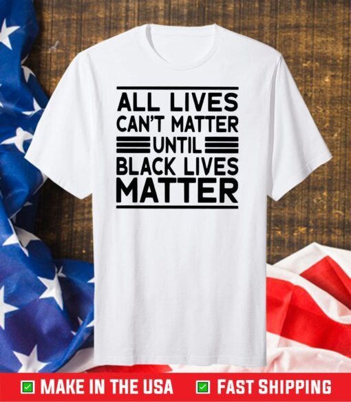 All Lives Cant Matter Until Black Lives Matter Gift T-Shirt