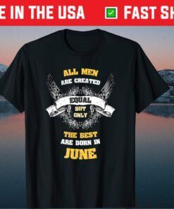 All Men Created Equal But The Best Are Born In June Us 2021 T-Shirt