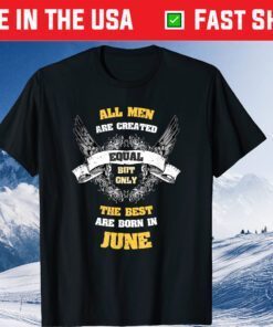 All Men Created Equal But The Best Are Born In June Us 2021 T-Shirt