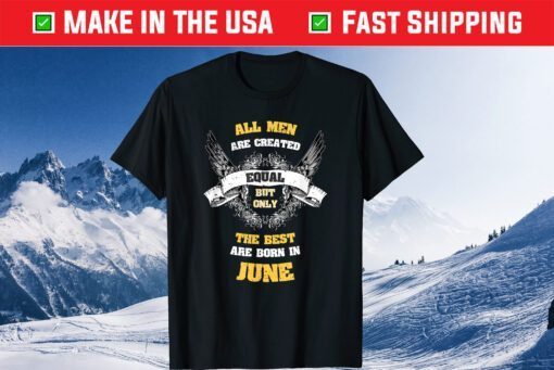 All Men Created Equal But The Best Are Born In June Us 2021 T-Shirt