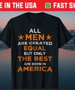 All Men are Created Equal But The Best Are Born In America Us 2021 T-Shirt