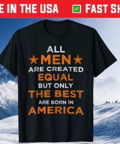 All Men are Created Equal But The Best Are Born In America Us 2021 T-Shirt