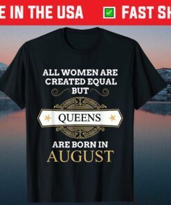 All Women Are Created Equal But Queens Are Born In August Classic T-Shirt