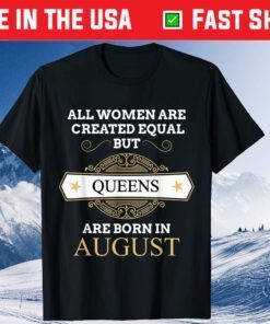 All Women Are Created Equal But Queens Are Born In August Classic T-Shirt