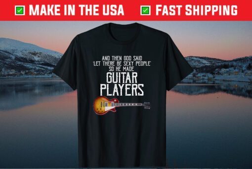 And Then God Said Let There Be Sexy People So He Made Guitar Us 2021 T-Shirt