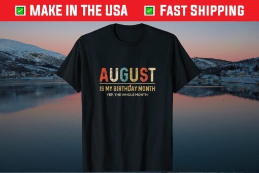 August Is My Birthday Month Yep The Whole Month Us 2021 T-Shirt