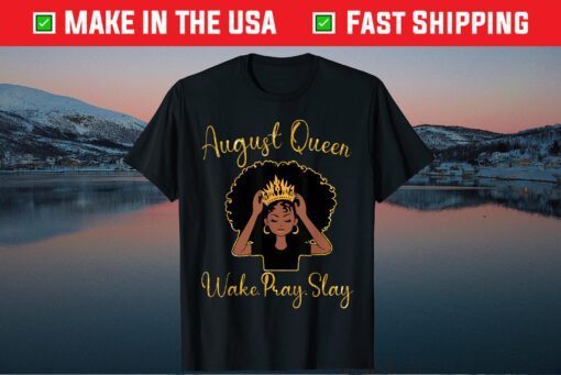 August Queen Wake Pray Slay Happy Birthday To Me Mom Sister Us 2021 T-Shirt