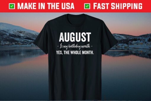 August is my Birthday Month Yes The Whole Month T-Shirts