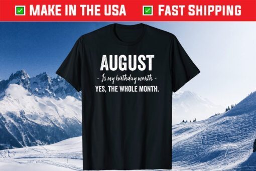 August is my Birthday Month Yes The Whole Month T-Shirts