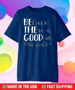 Believe There Is Good In The World Classic T-Shirt